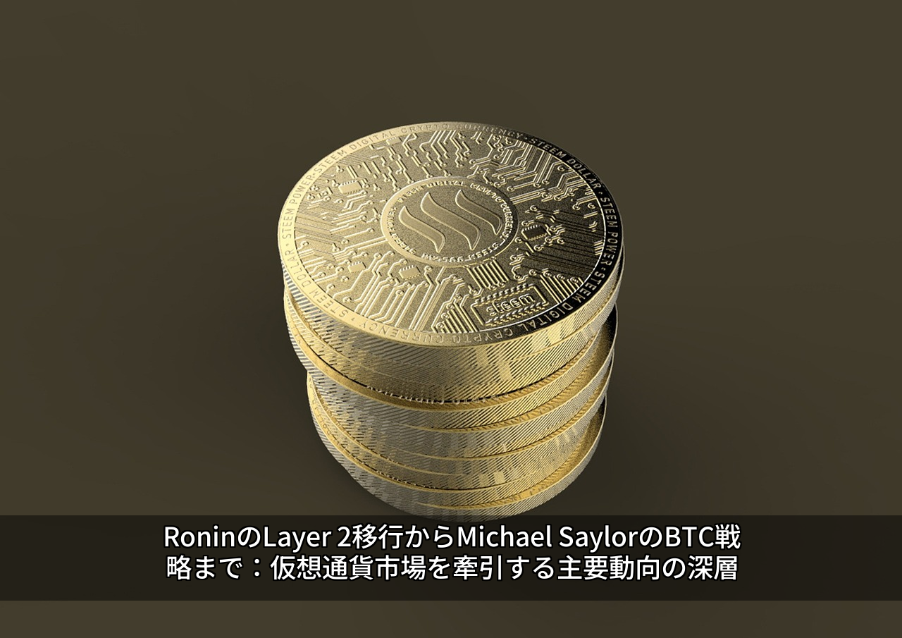 RoninのLayer 2移行からMichael SaylorのBTC戦略まで：仮想通貨市場を牽引する主要動向の深層