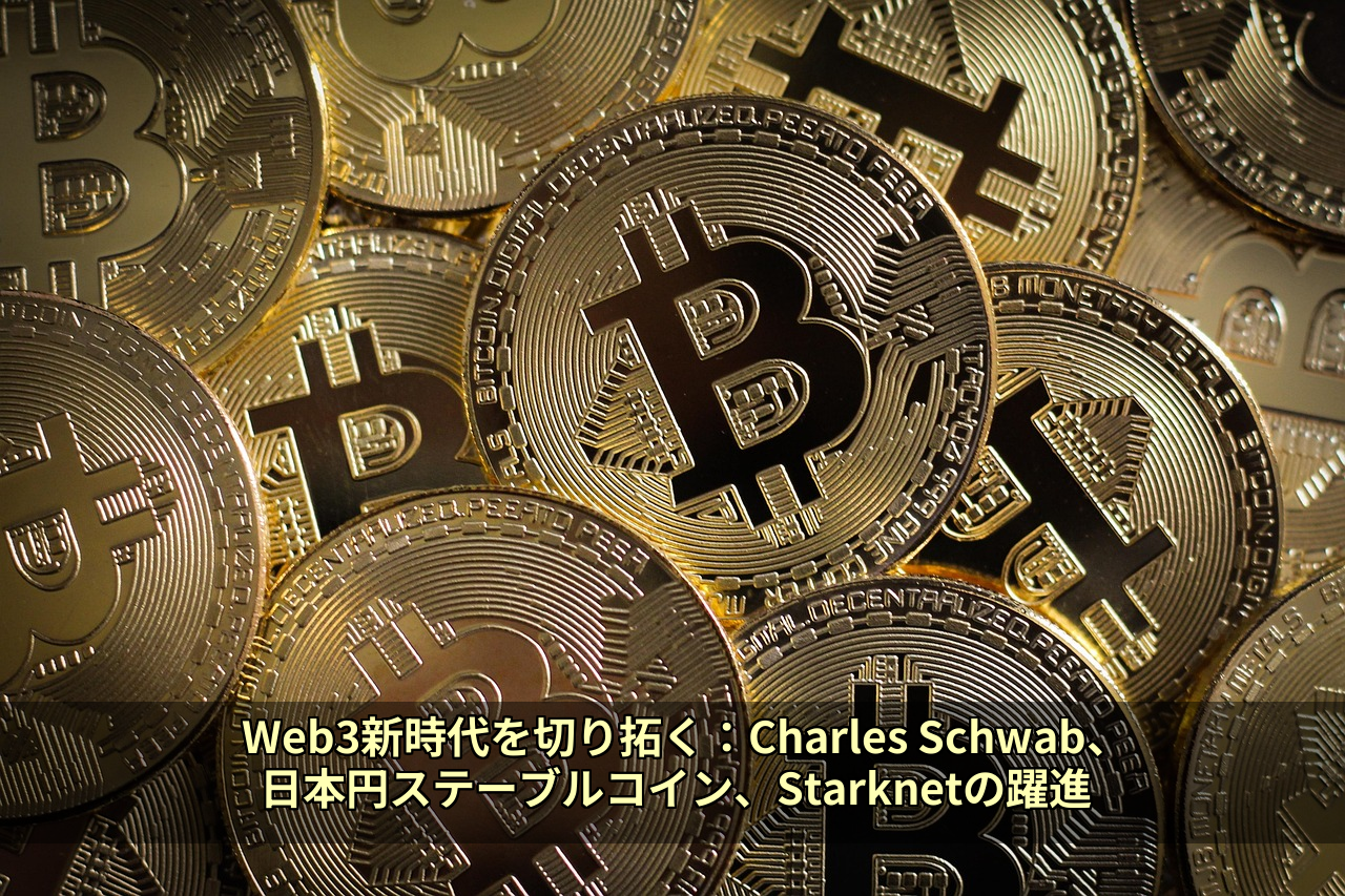Web3新時代を切り拓く：Charles Schwab、日本円ステーブルコイン、Starknetの躍進