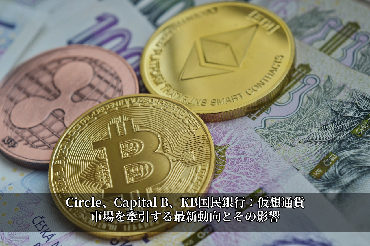 Circle、Capital B、KB国民銀行：仮想通貨市場を牽引する最新動向とその影響