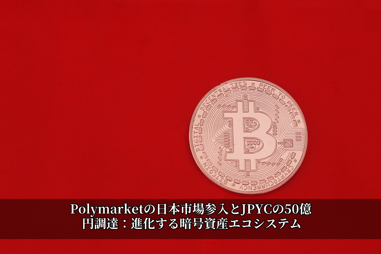 Polymarketの日本市場参入とJPYCの50億円調達：進化する暗号資産エコシステム