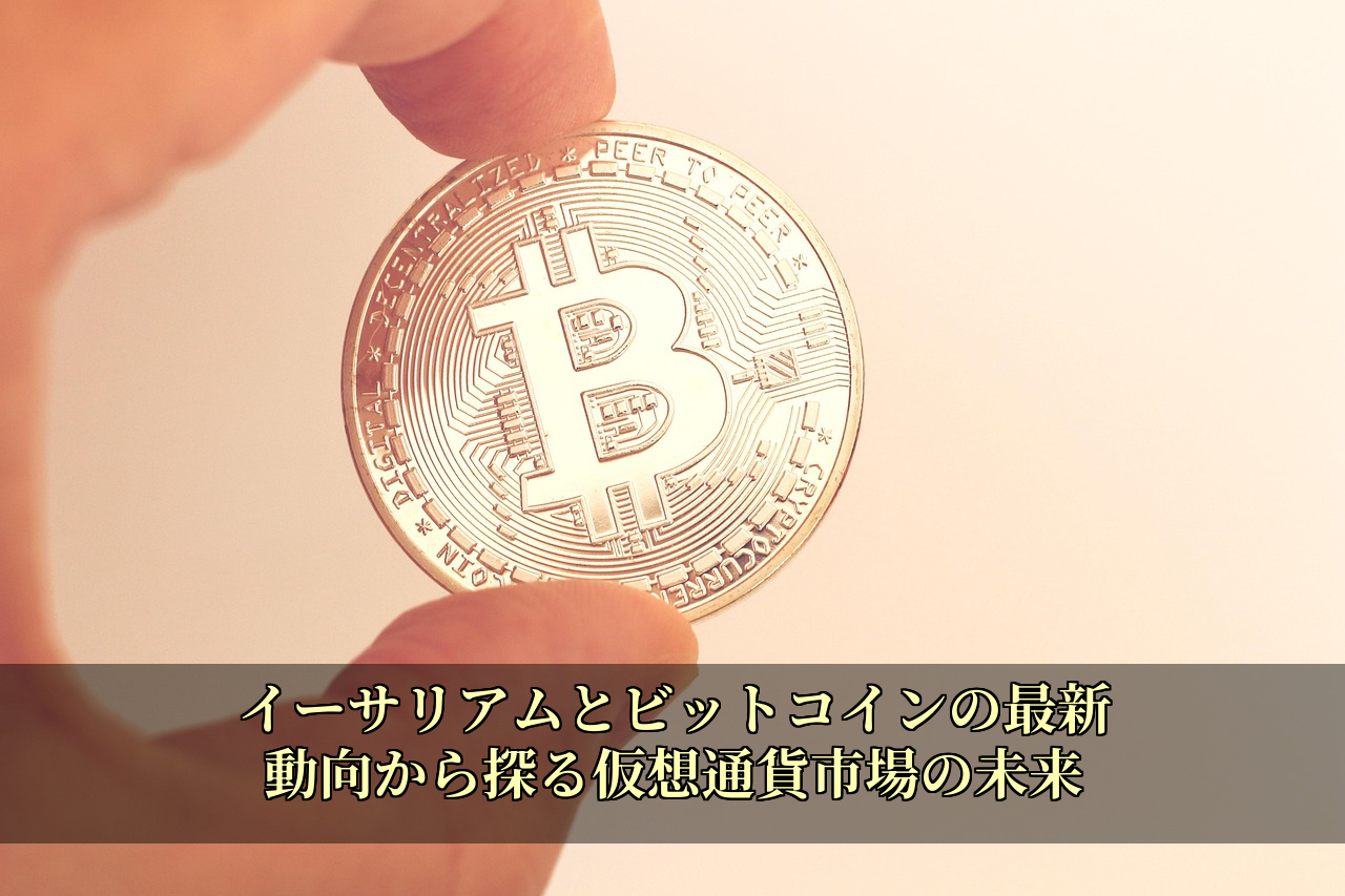 イーサリアムとビットコインの最新動向から探る仮想通貨市場の未来