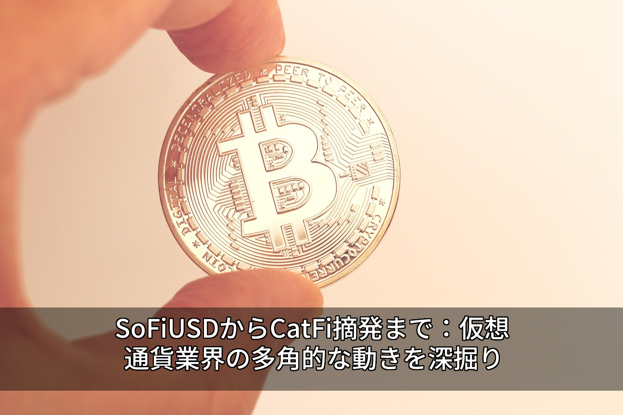 SoFiUSDからCatFi摘発まで:仮想通貨業界の多角的な動きを深掘り