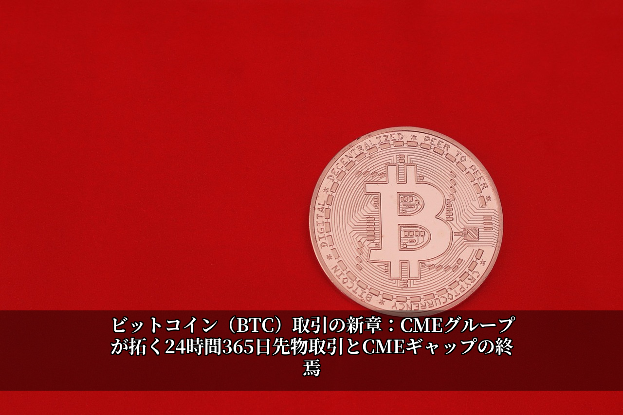 ビットコイン（BTC）取引の新章：CMEグループが拓く24時間365日先物取引とCMEギャップの終焉