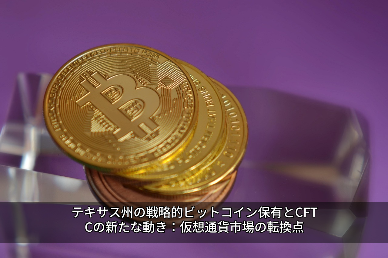 テキサス州の戦略的ビットコイン保有とCFTCの新たな動き：仮想通貨市場の転換点