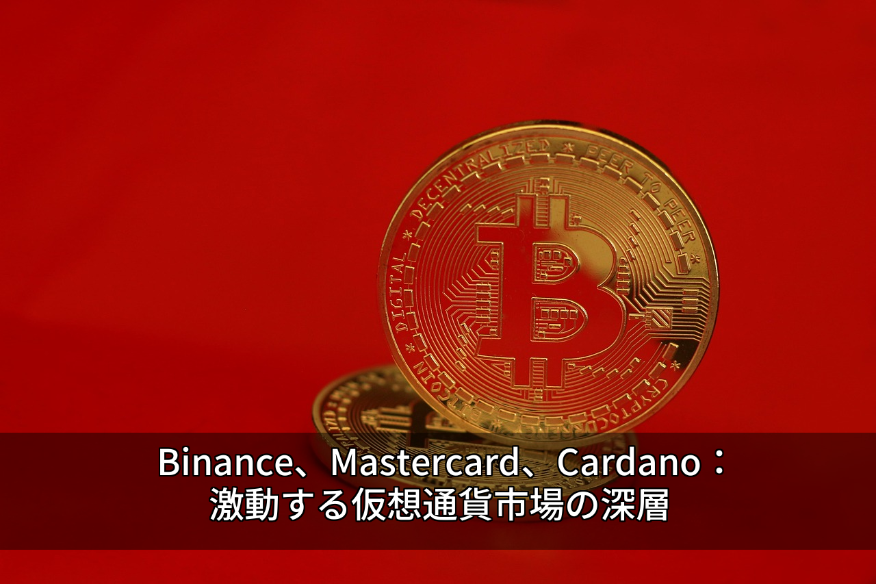 Binance、Mastercard、Cardano：激動する仮想通貨市場の深層