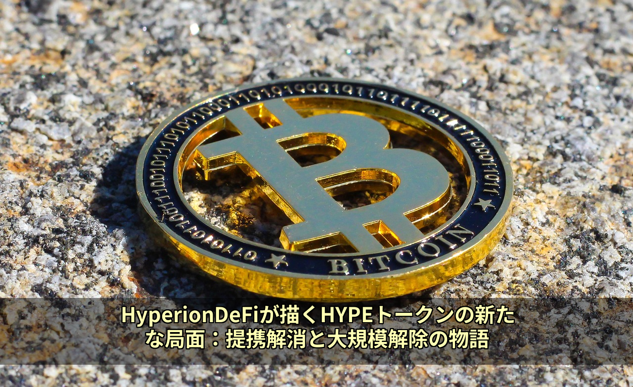 HyperionDeFiが描くHYPEトークンの新たな局面：提携解消と大規模解除の物語