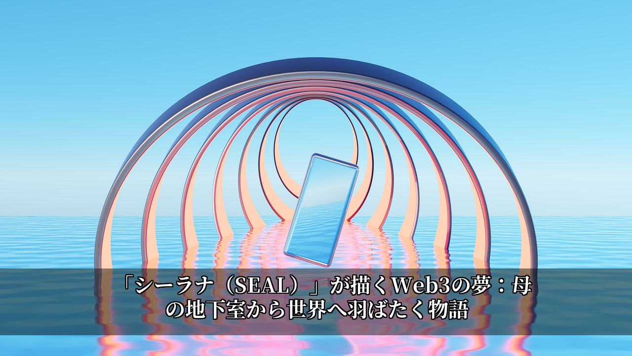 「シーラナ（SEAL）」が描くWeb3の夢：母の地下室から世界へ羽ばたく物語