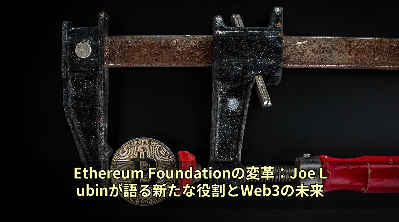 Ethereum Foundationの変革：Joe Lubinが語る新たな役割とWeb3の未来