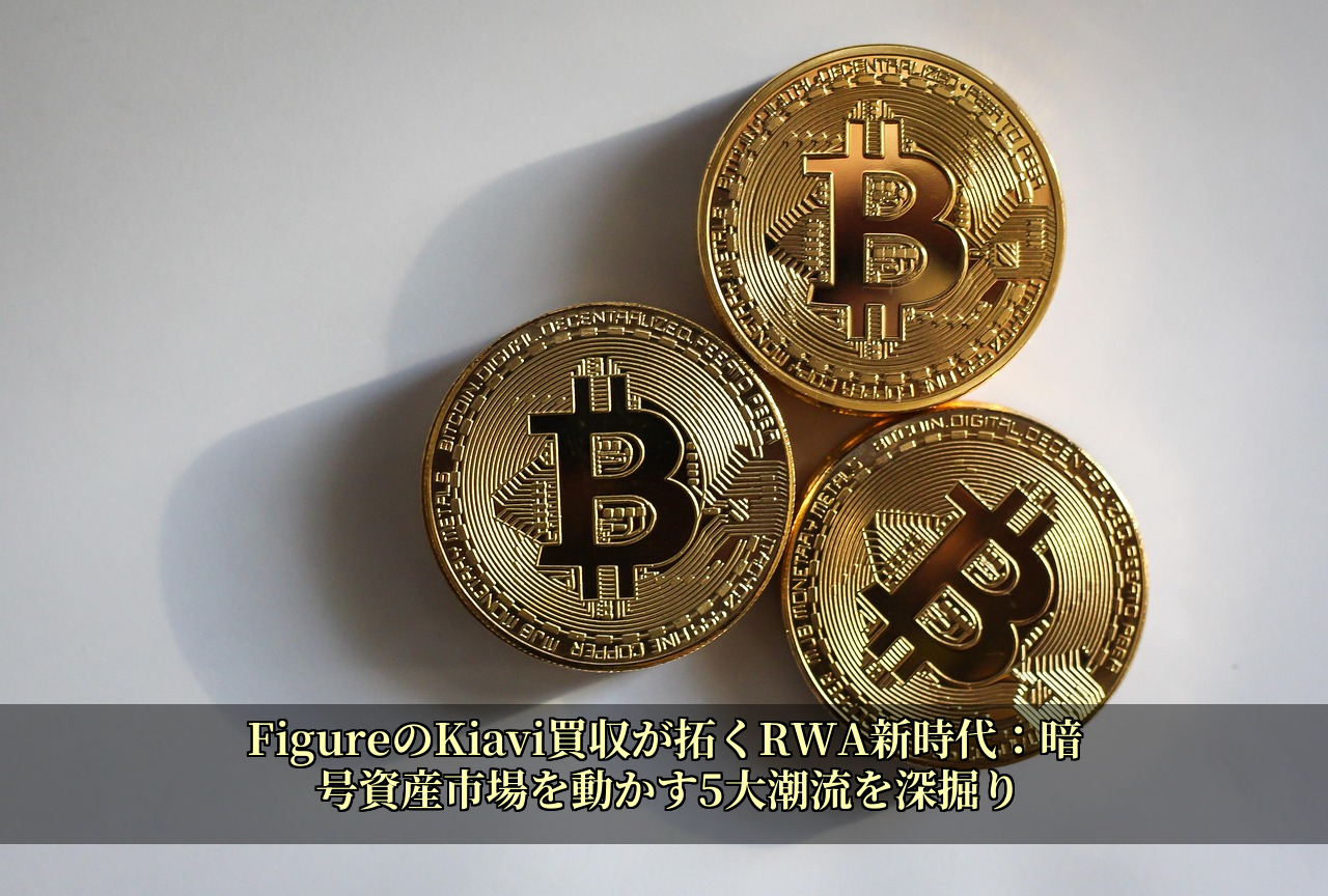 FigureのKiavi買収が拓くRWA新時代：暗号資産市場を動かす5大潮流を深掘り