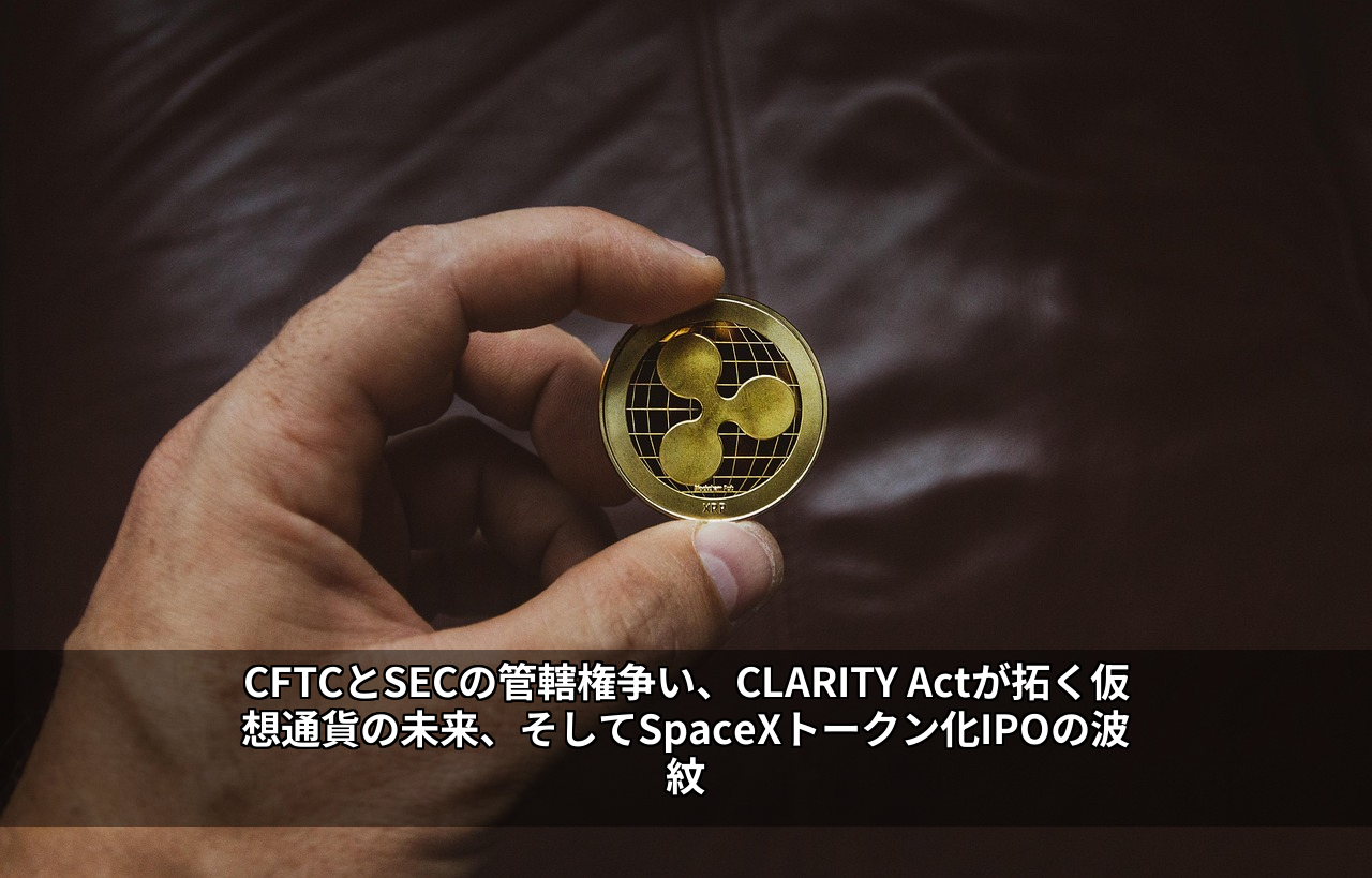 CFTCとSECの管轄権争い、CLARITY Actが拓く仮想通貨の未来、そしてSpaceXトークン化IPOの波紋