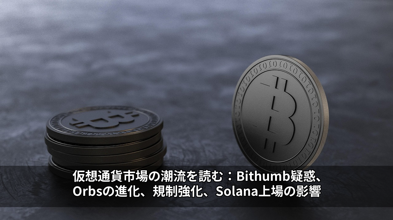 仮想通貨市場の潮流を読む：Bithumb疑惑、Orbsの進化、規制強化、Solana上場の影響