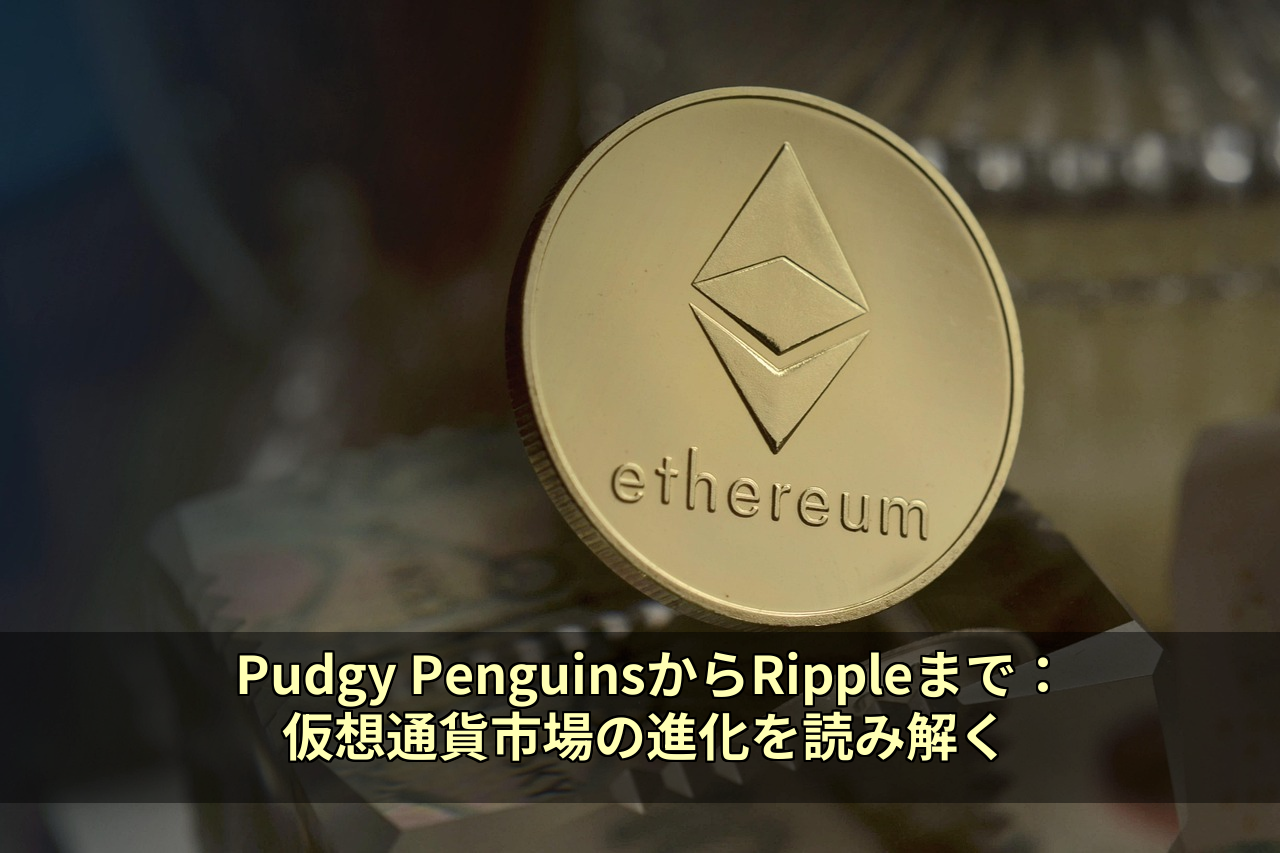 Pudgy PenguinsからRippleまで:仮想通貨市場の進化を読み解く