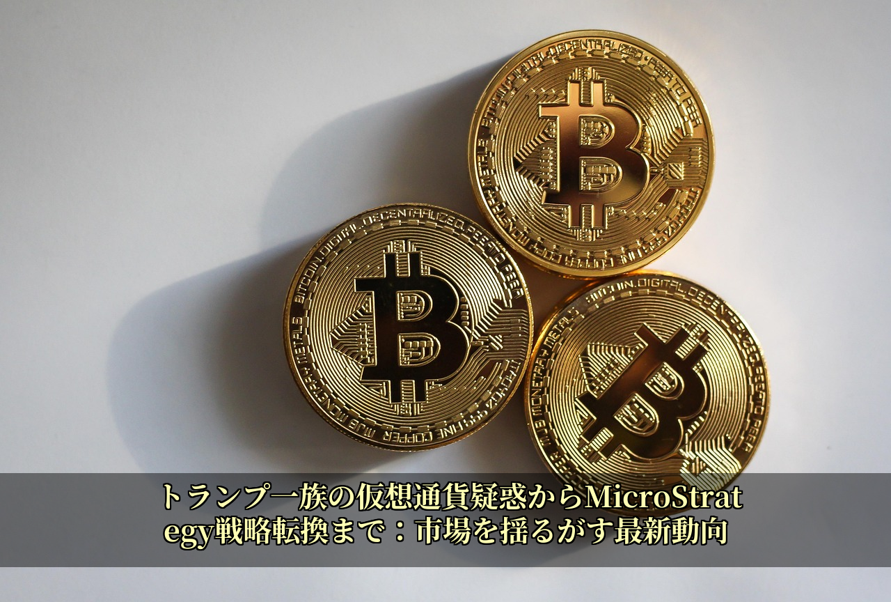 トランプ一族の仮想通貨疑惑からMicroStrategy戦略転換まで：市場を揺るがす最新動向