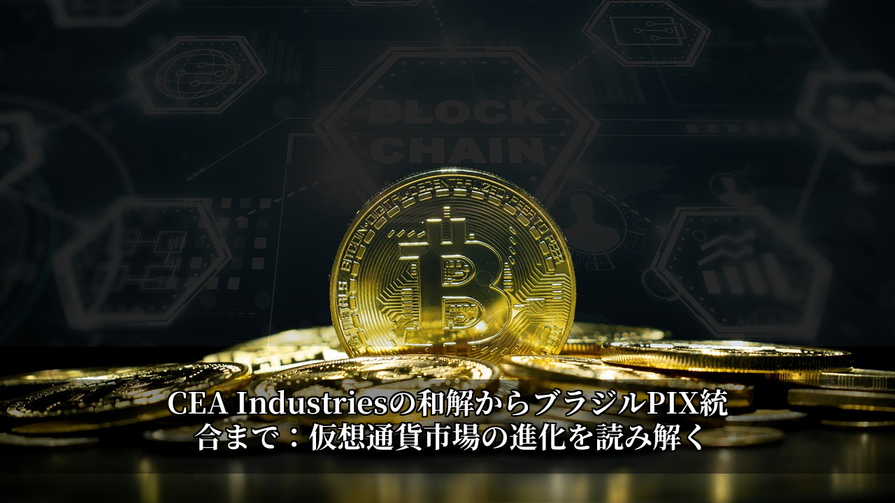 CEA Industriesの和解からブラジルPIX統合まで：仮想通貨市場の進化を読み解く