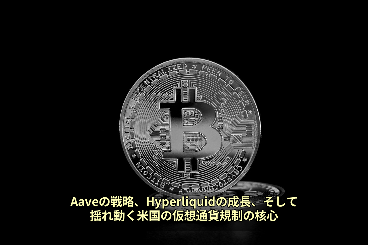 Aaveの戦略、Hyperliquidの成長、そして揺れ動く米国の仮想通貨規制の核心