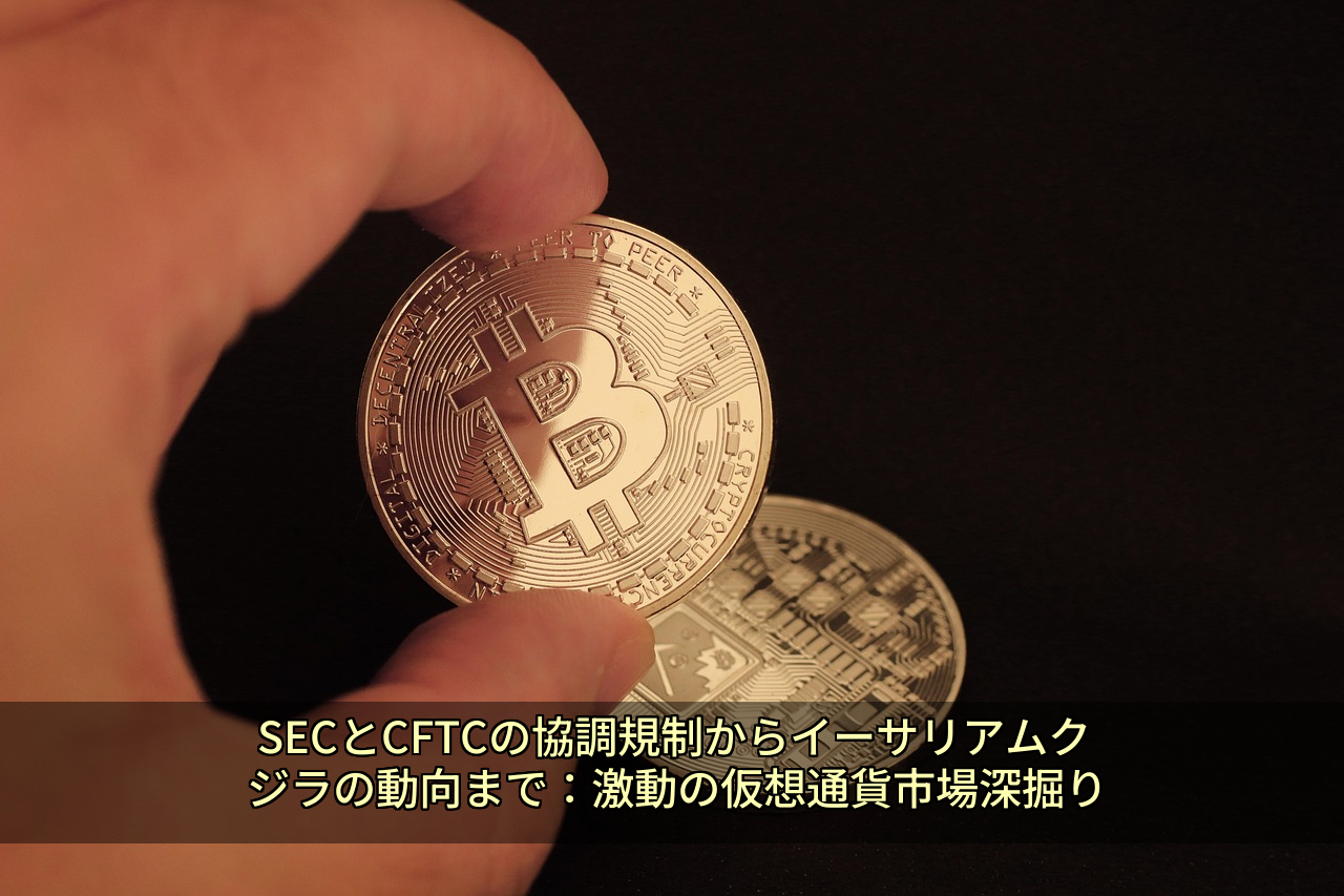SECとCFTCの協調規制からイーサリアムクジラの動向まで：激動の仮想通貨市場深掘り
