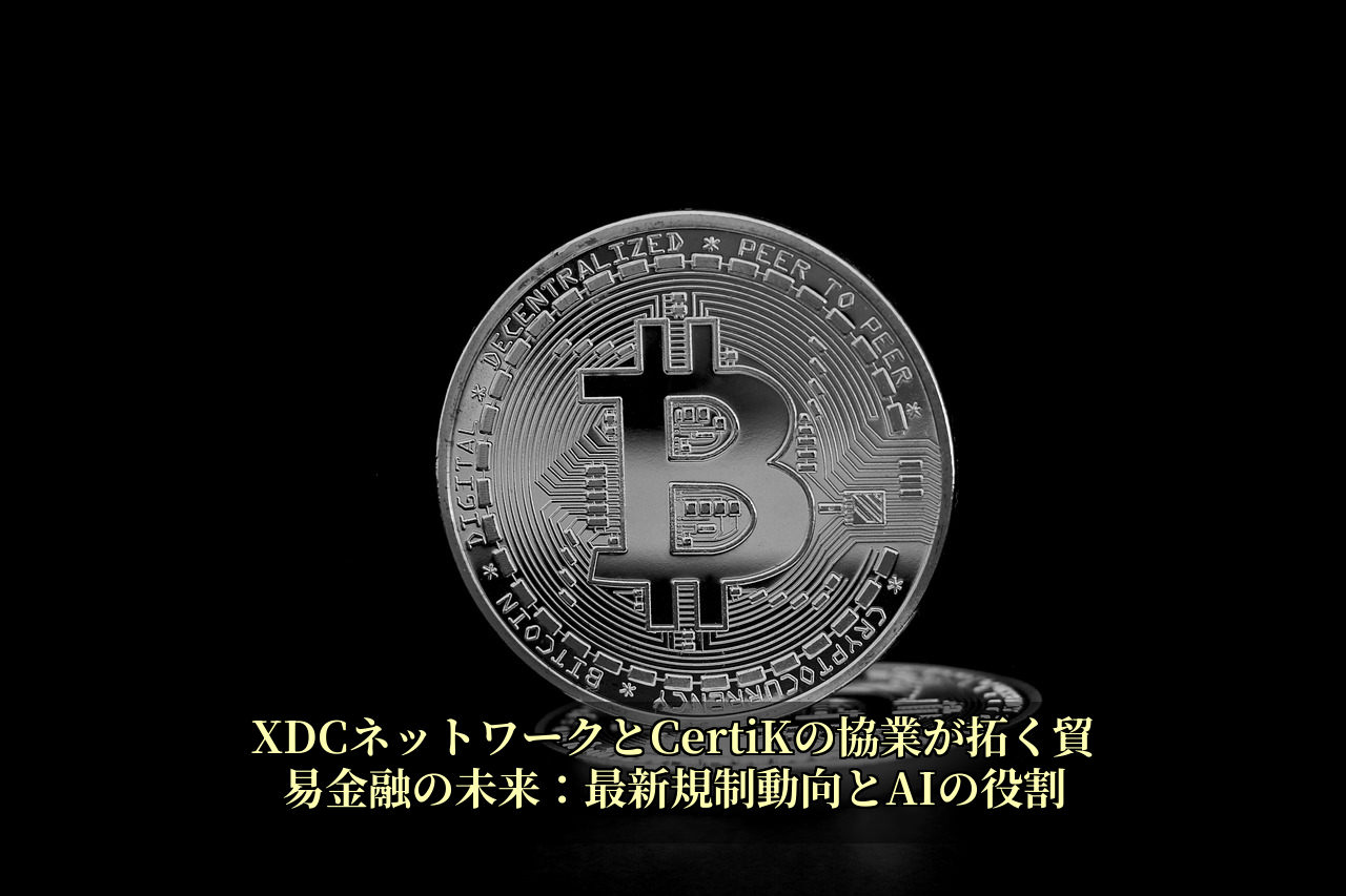 XDCネットワークとCertiKの協業が拓く貿易金融の未来：最新規制動向とAIの役割