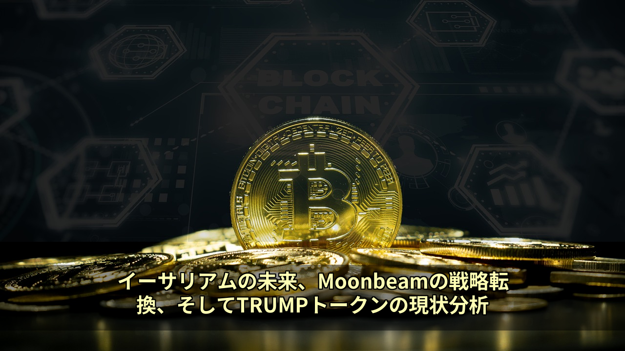 イーサリアムの未来、Moonbeamの戦略転換、そしてTRUMPトークンの現状分析