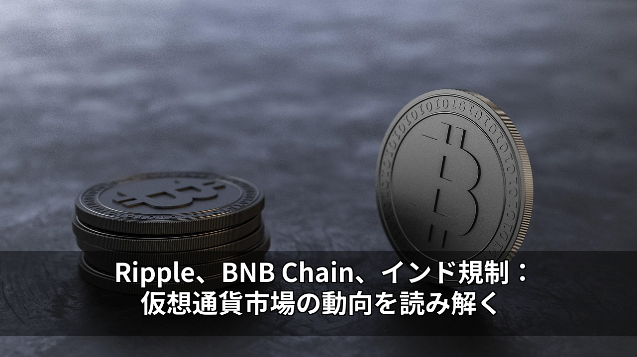 Ripple、BNB Chain、インド規制：仮想通貨市場の動向を読み解く