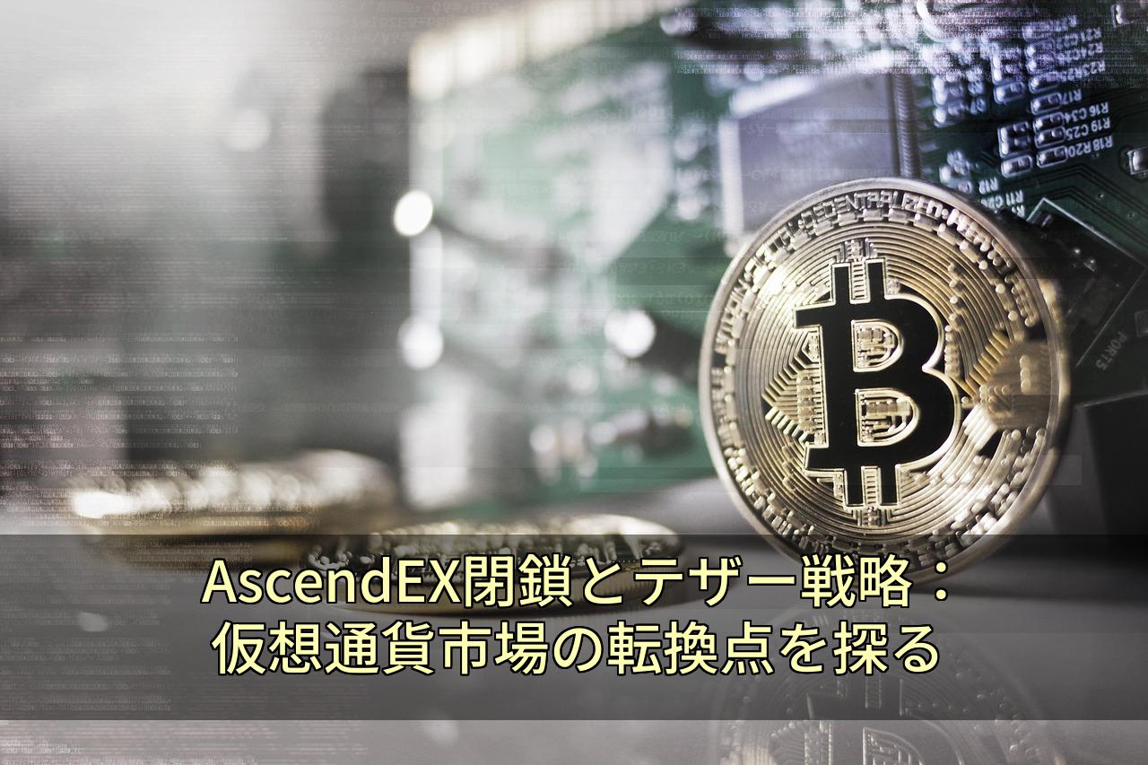 AscendEX閉鎖とテザー戦略:仮想通貨市場の転換点を探る