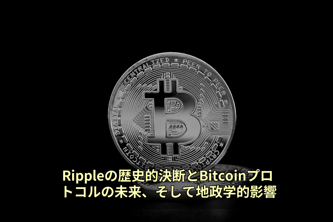 Rippleの歴史的決断とBitcoinプロトコルの未来、そして地政学的影響