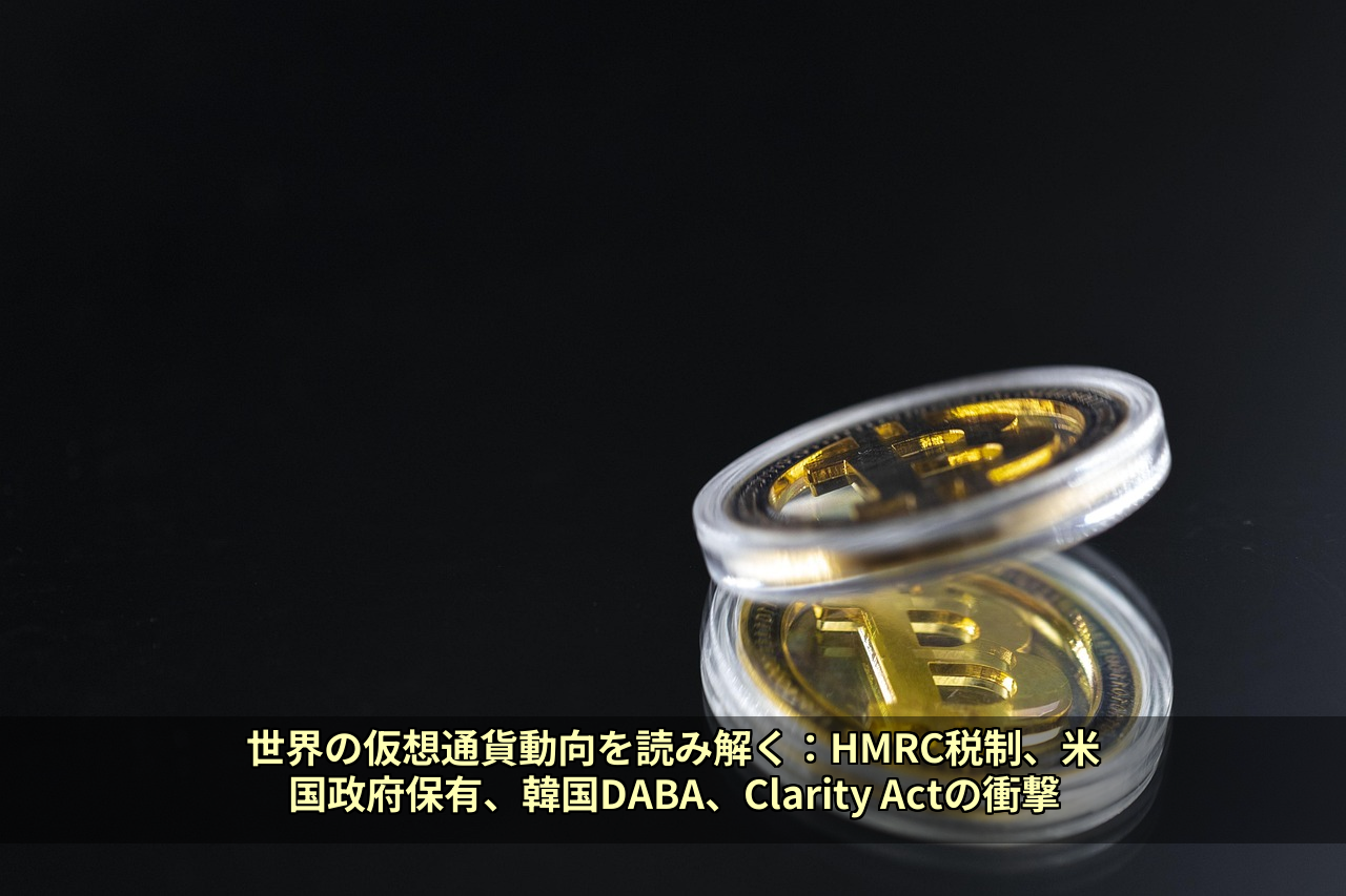 世界の仮想通貨動向を読み解く：HMRC税制、米国政府保有、韓国DABA、Clarity Actの衝撃