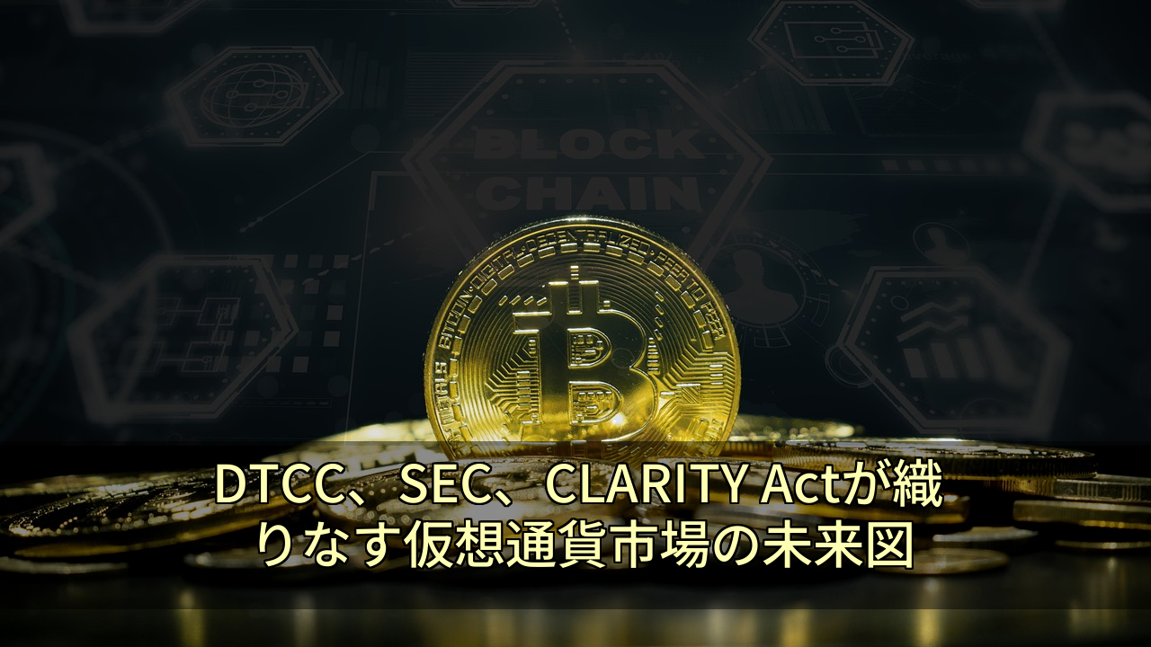 DTCC、SEC、CLARITY Actが織りなす仮想通貨市場の未来図