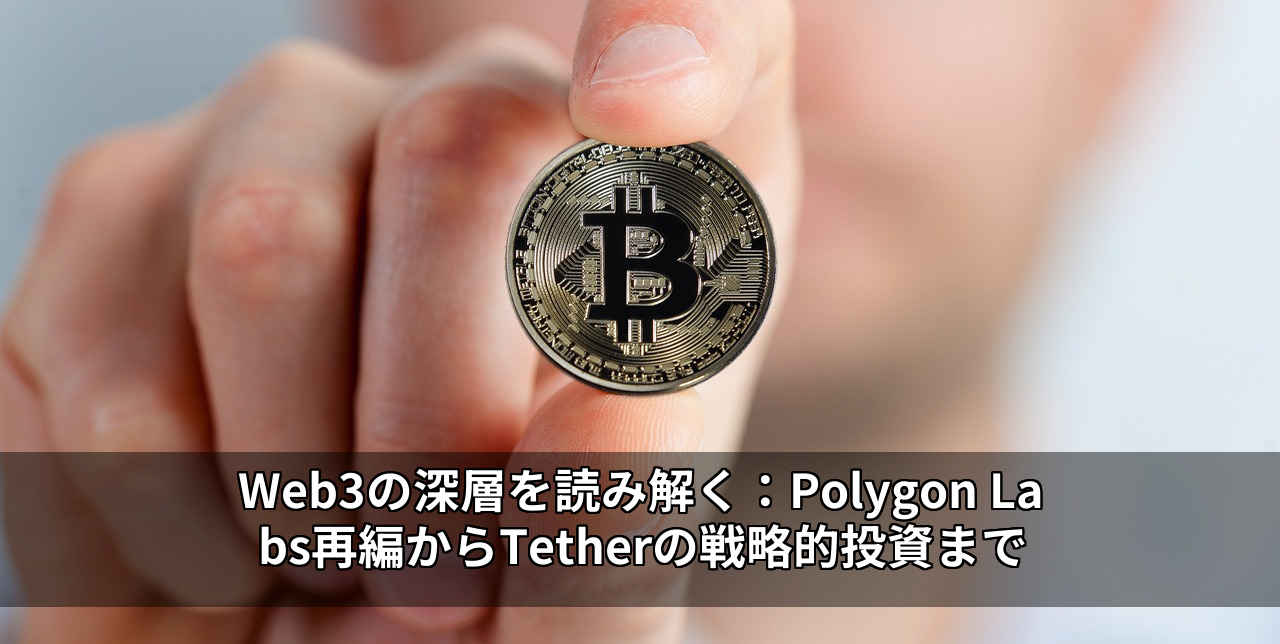 Web3の深層を読み解く:Polygon Labs再編からTetherの戦略的投資まで