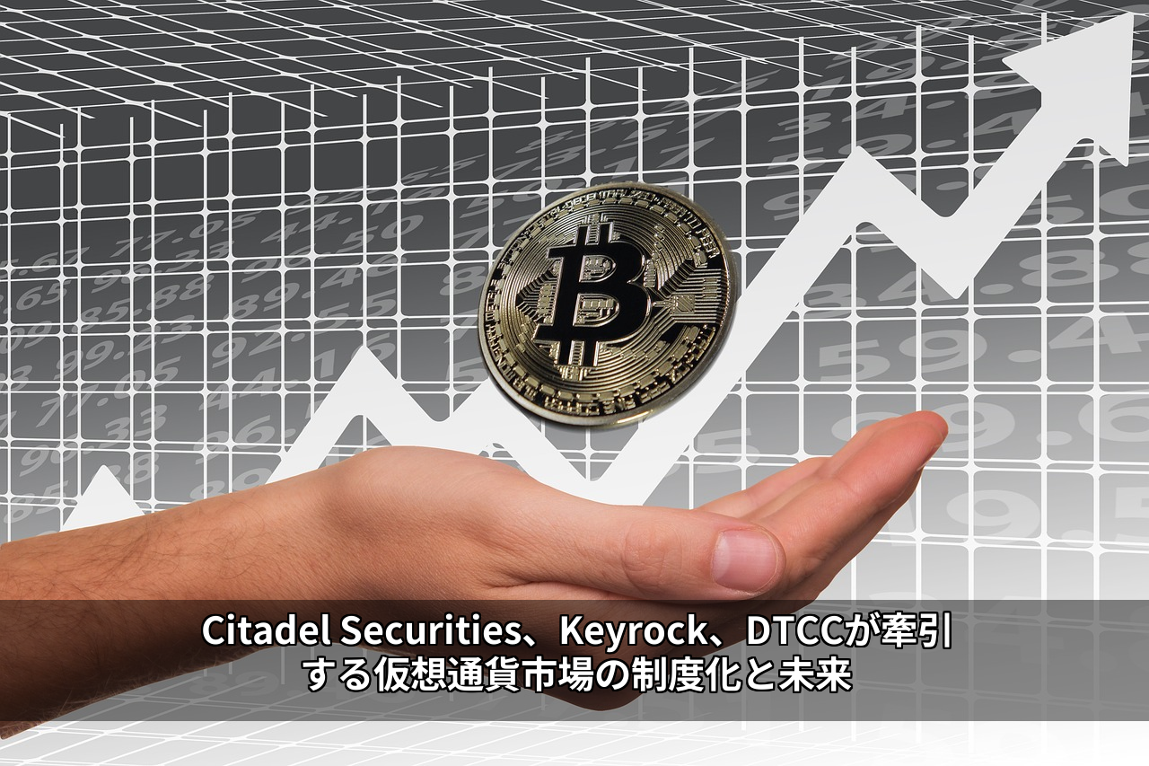 Citadel Securities、Keyrock、DTCCが牽引する仮想通貨市場の制度化と未来