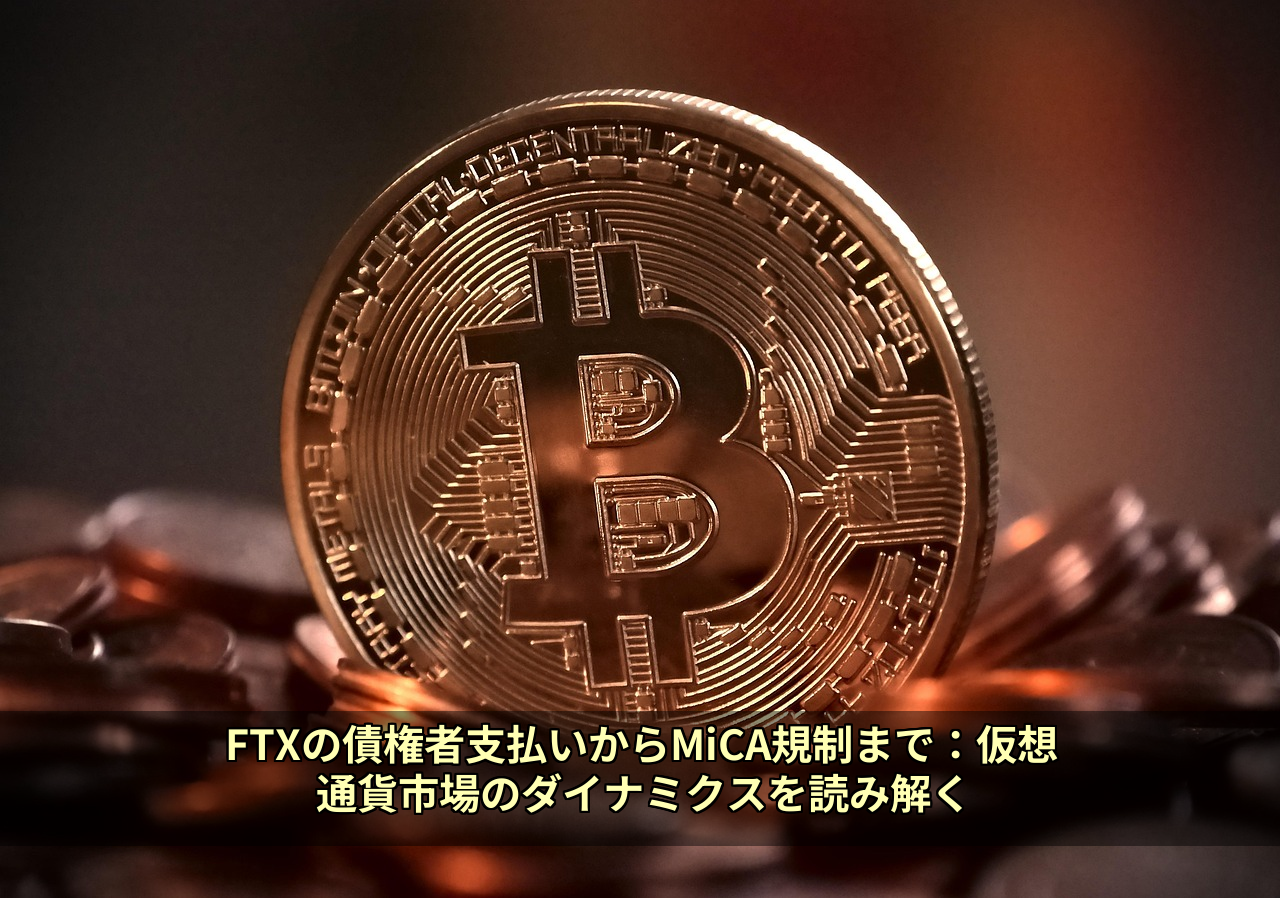 FTXの債権者支払いからMiCA規制まで:仮想通貨市場のダイナミクスを読み解く