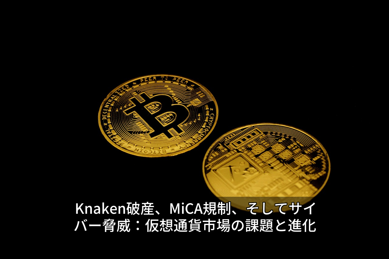 Knaken破産、MiCA規制、そしてサイバー脅威:仮想通貨市場の課題と進化