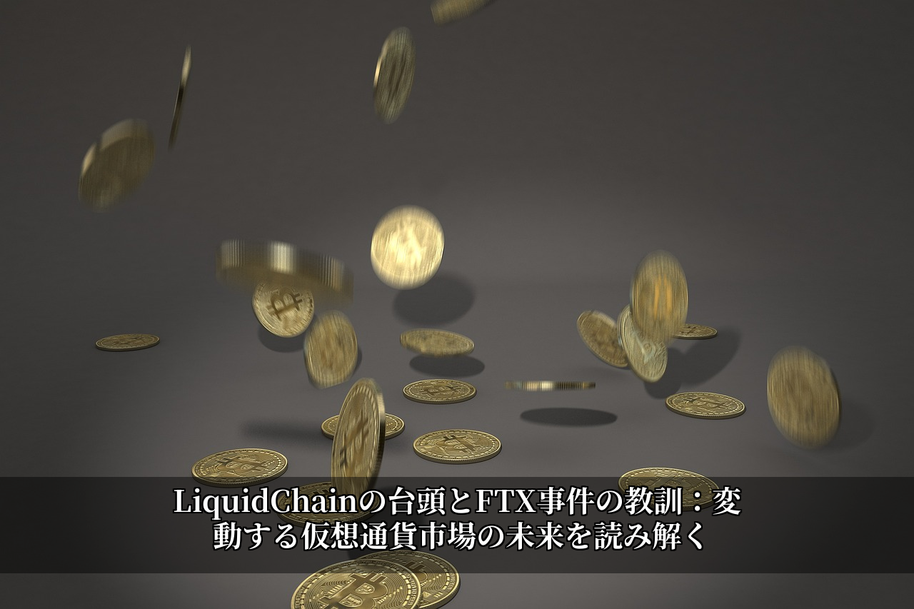 LiquidChainの台頭とFTX事件の教訓:変動する仮想通貨市場の未来を読み解く