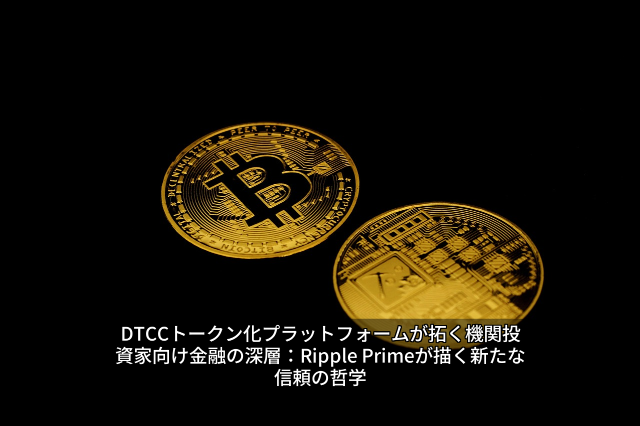 DTCCトークン化プラットフォームが拓く機関投資家向け金融の深層:Ripple Primeが描く新たな信頼の哲学