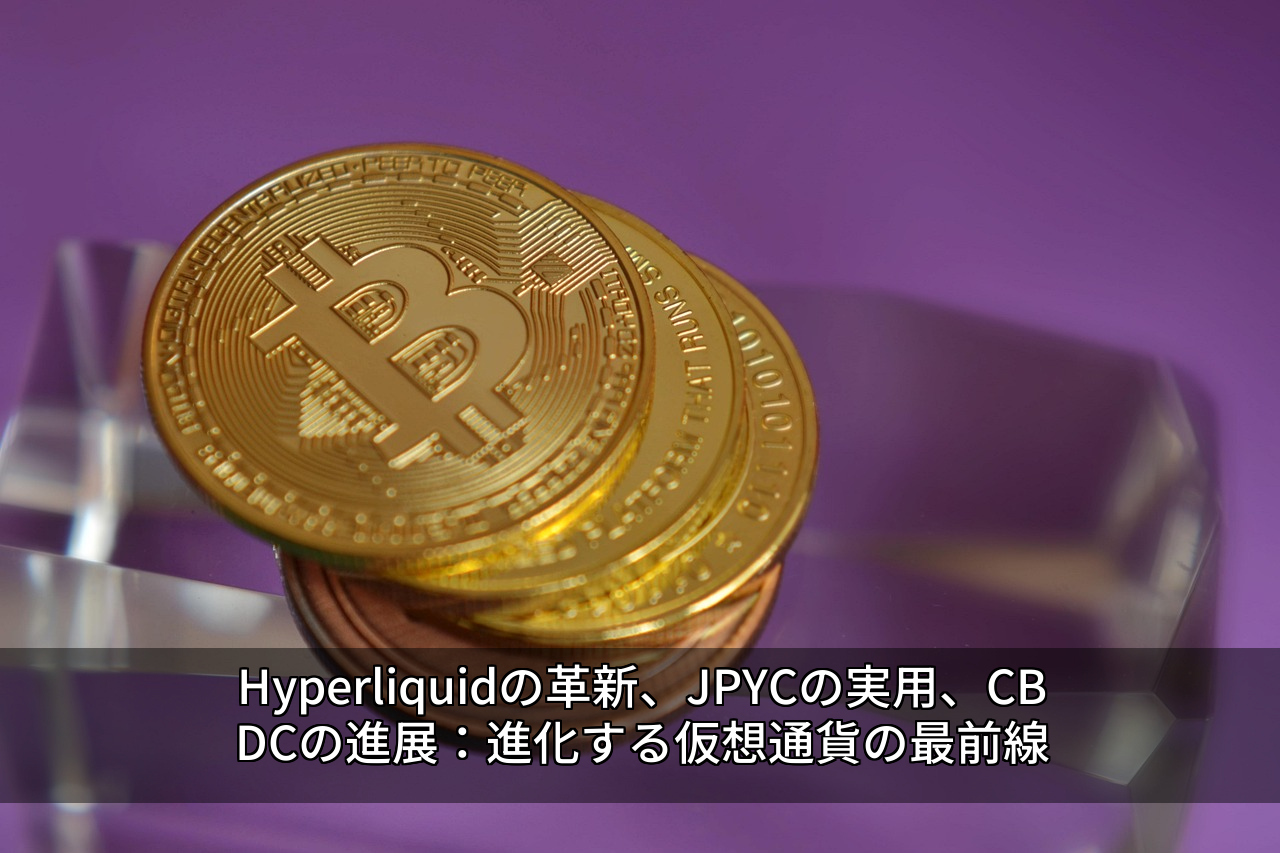 Hyperliquidの革新、JPYCの実用、CBDCの進展:進化する仮想通貨の最前線