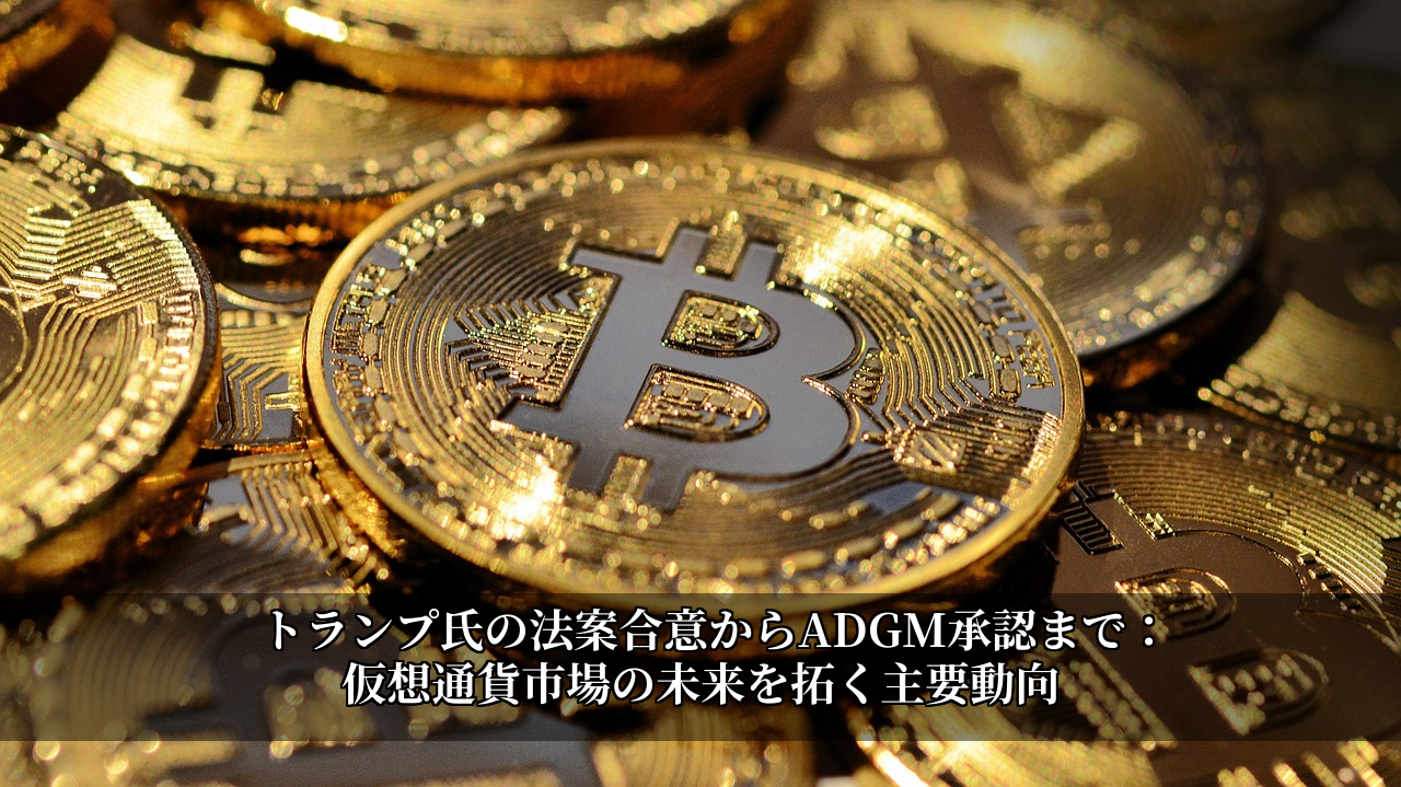 トランプ氏の法案合意からADGM承認まで：仮想通貨市場の未来を拓く主要動向
