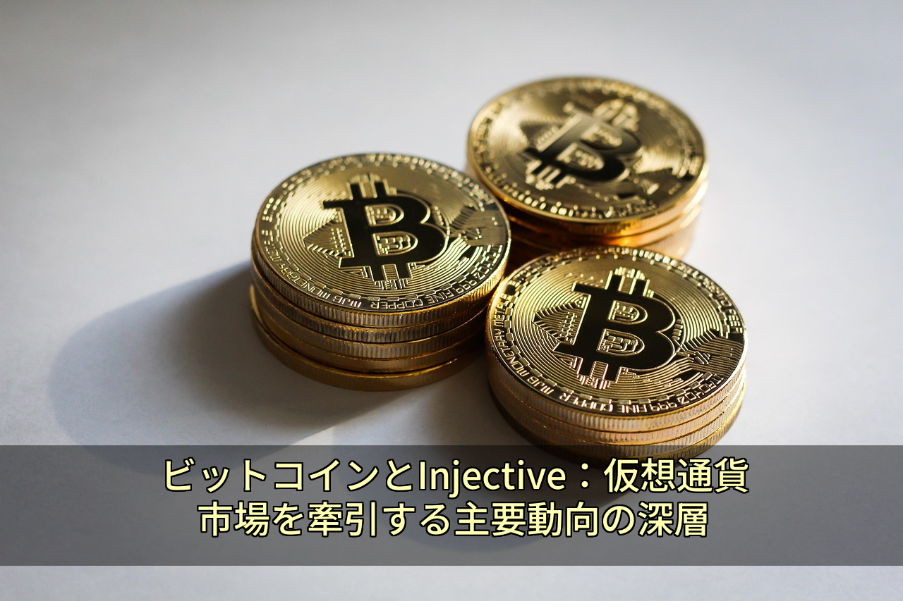 ビットコインとInjective：仮想通貨市場を牽引する主要動向の深層