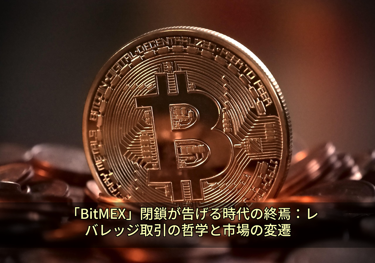 「BitMEX」閉鎖が告げる時代の終焉：レバレッジ取引の哲学と市場の変遷
