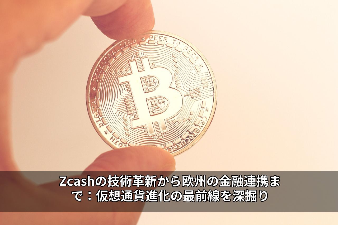 Zcashの技術革新から欧州の金融連携まで：仮想通貨進化の最前線を深掘り