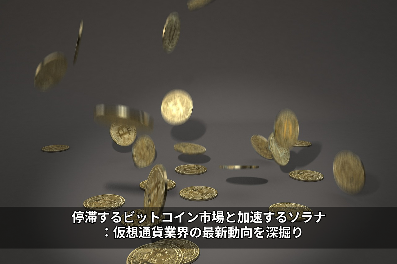 停滞するビットコイン市場と加速するソラナ：仮想通貨業界の最新動向を深掘り