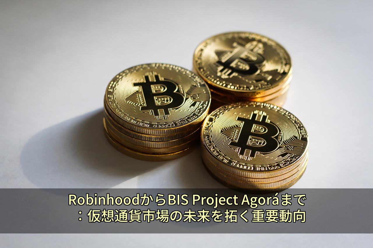 RobinhoodからBIS Project Agoráまで：仮想通貨市場の未来を拓く重要動向