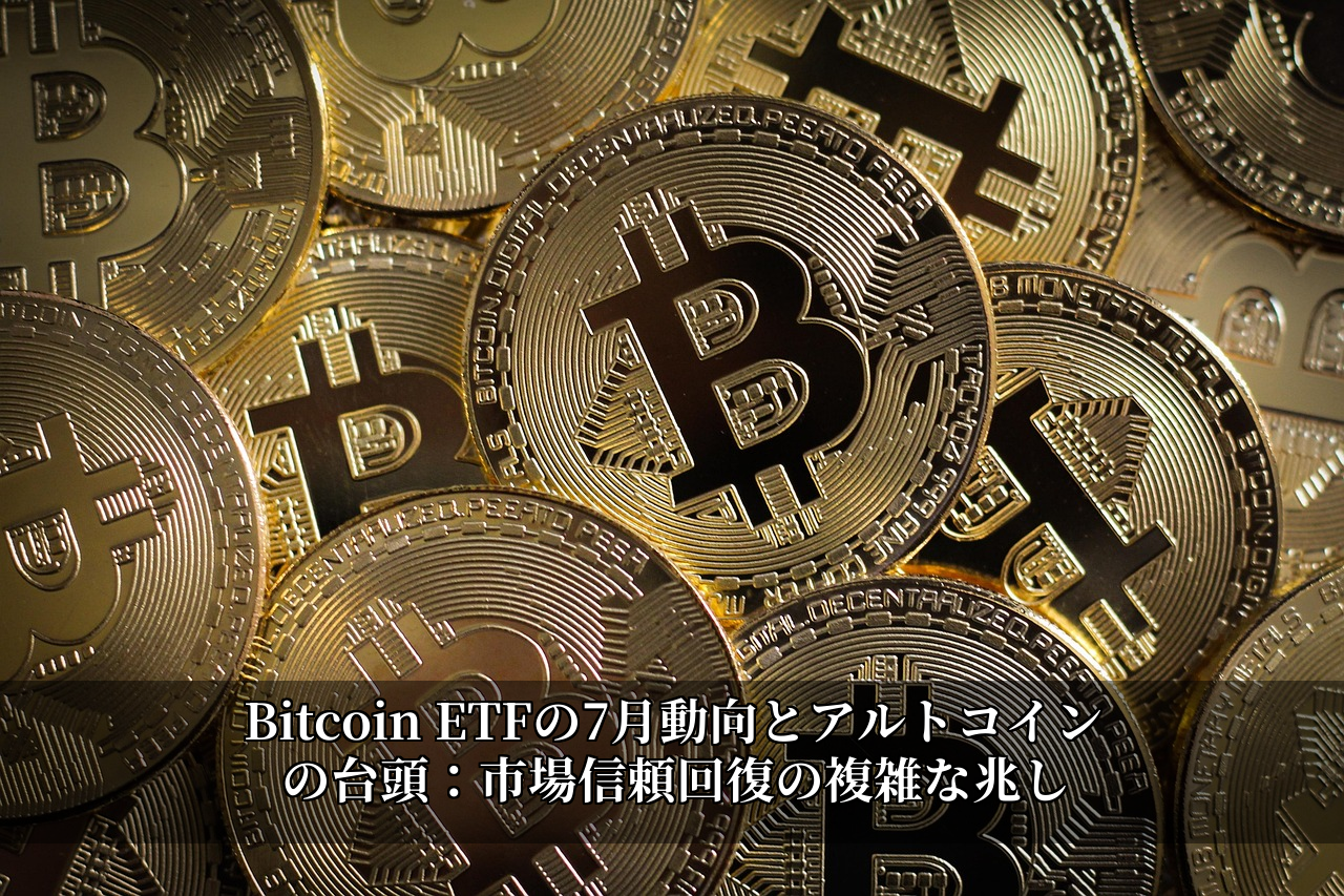 Bitcoin ETFの7月動向とアルトコインの台頭：市場信頼回復の複雑な兆し