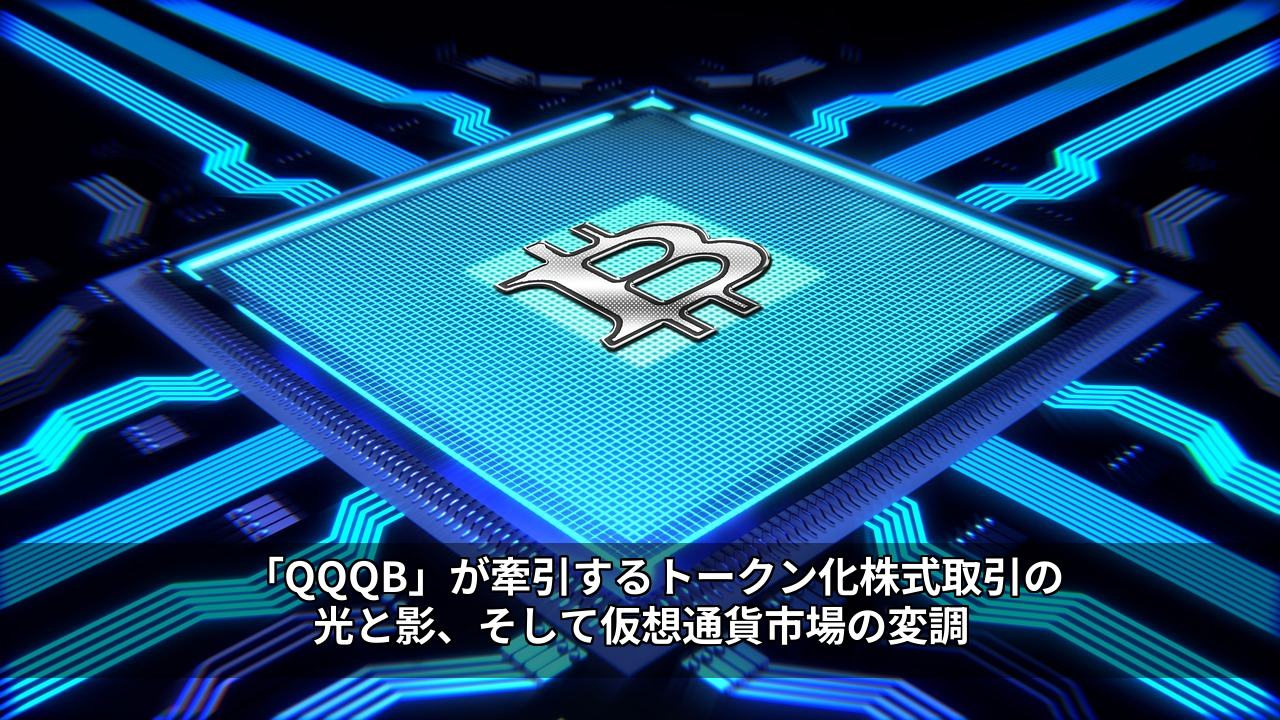 「QQQB」が牽引するトークン化株式取引の光と影、そして仮想通貨市場の変調