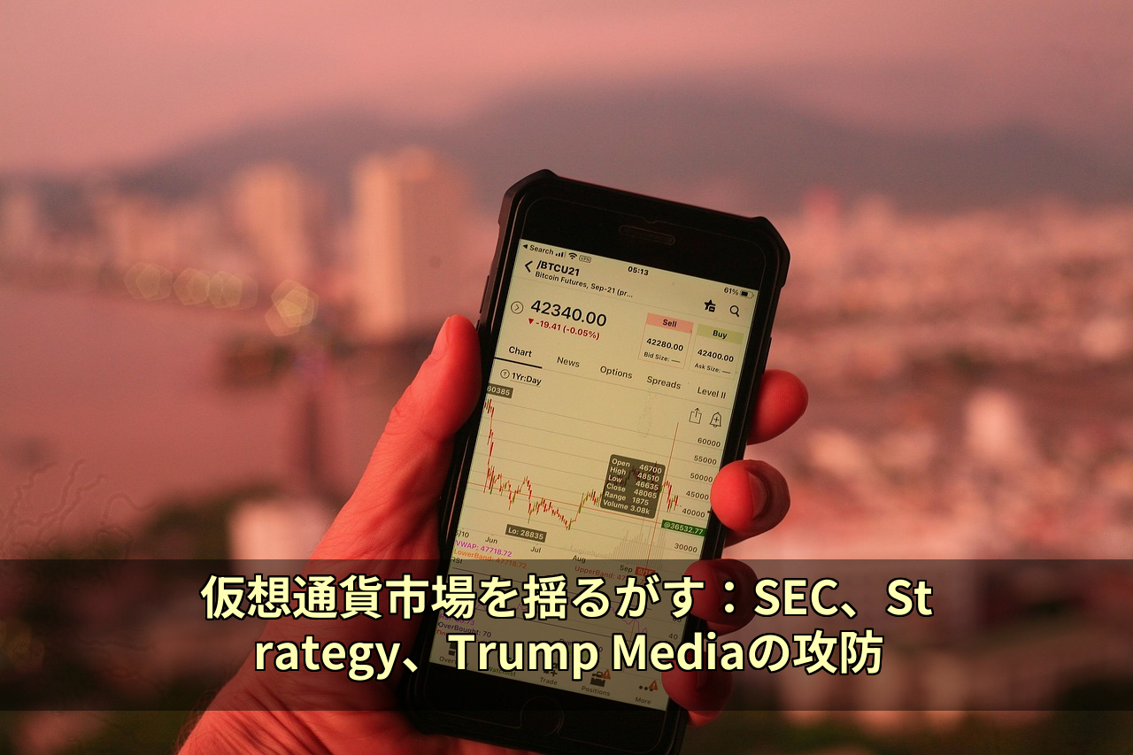 仮想通貨市場を揺るがす：SEC、Strategy、Trump Mediaの攻防