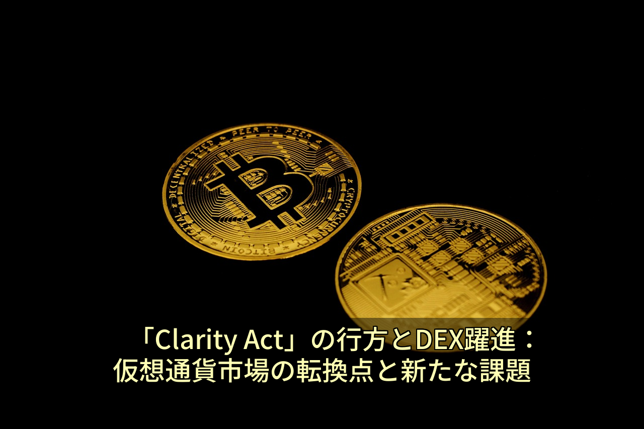「Clarity Act」の行方とDEX躍進：仮想通貨市場の転換点と新たな課題
