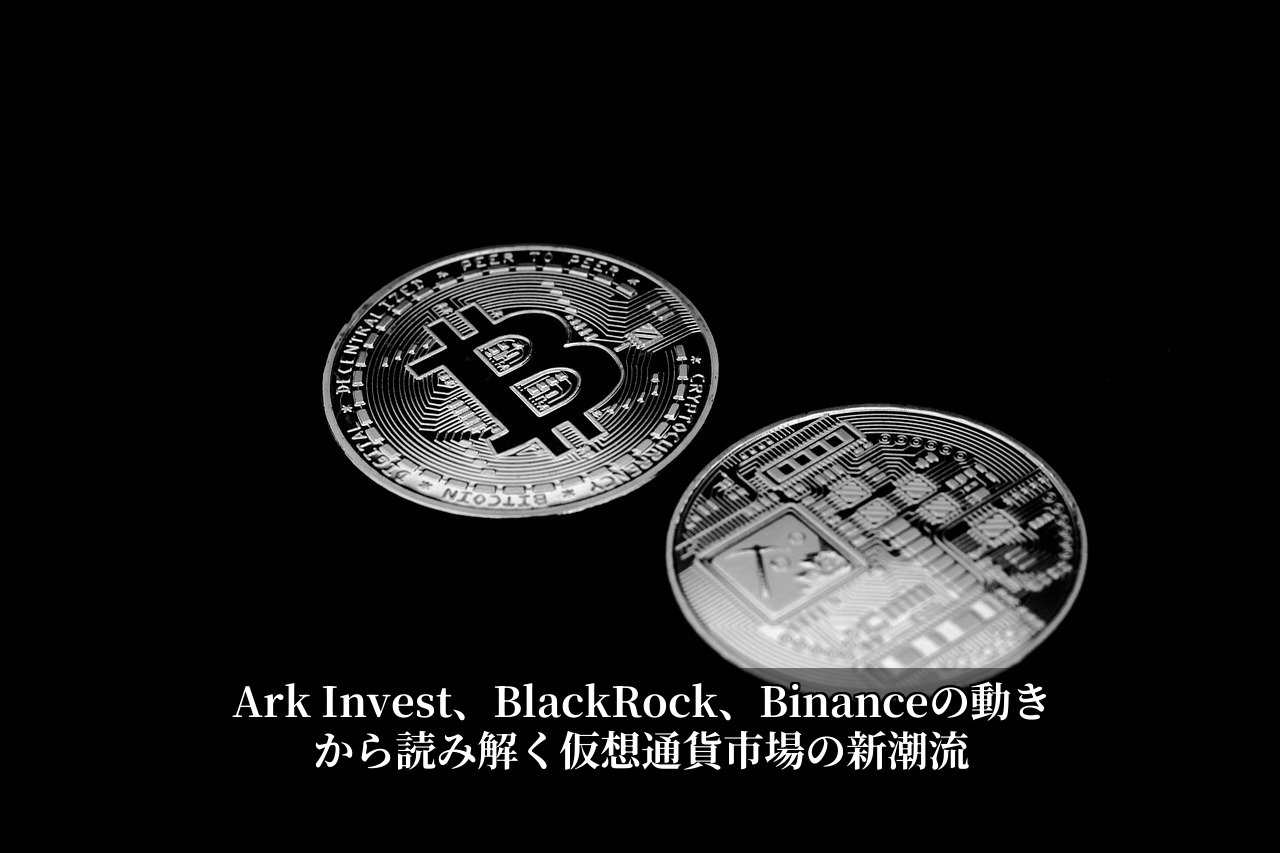 Ark Invest、BlackRock、Binanceの動きから読み解く仮想通貨市場の新潮流