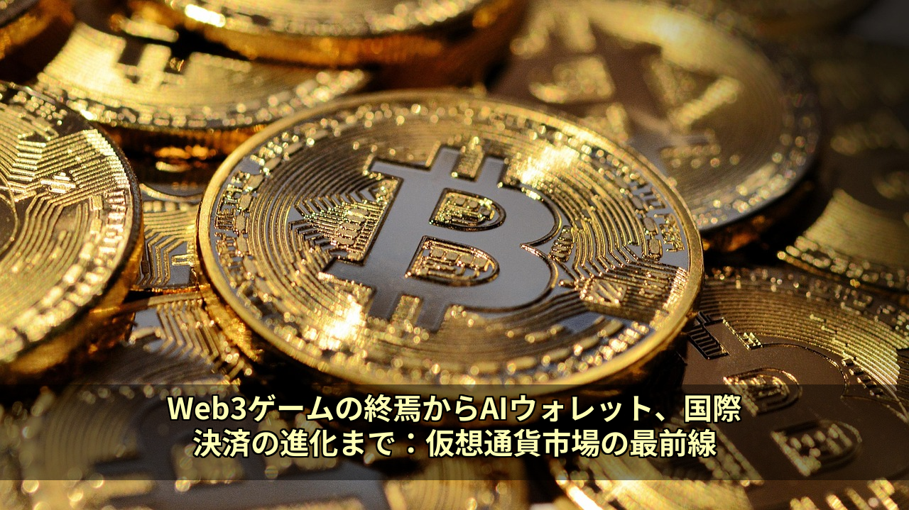 Web3ゲームの終焉からAIウォレット、国際決済の進化まで:仮想通貨市場の最前線