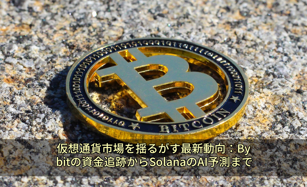 仮想通貨市場を揺るがす最新動向：Bybitの資金追跡からSolanaのAI予測まで
