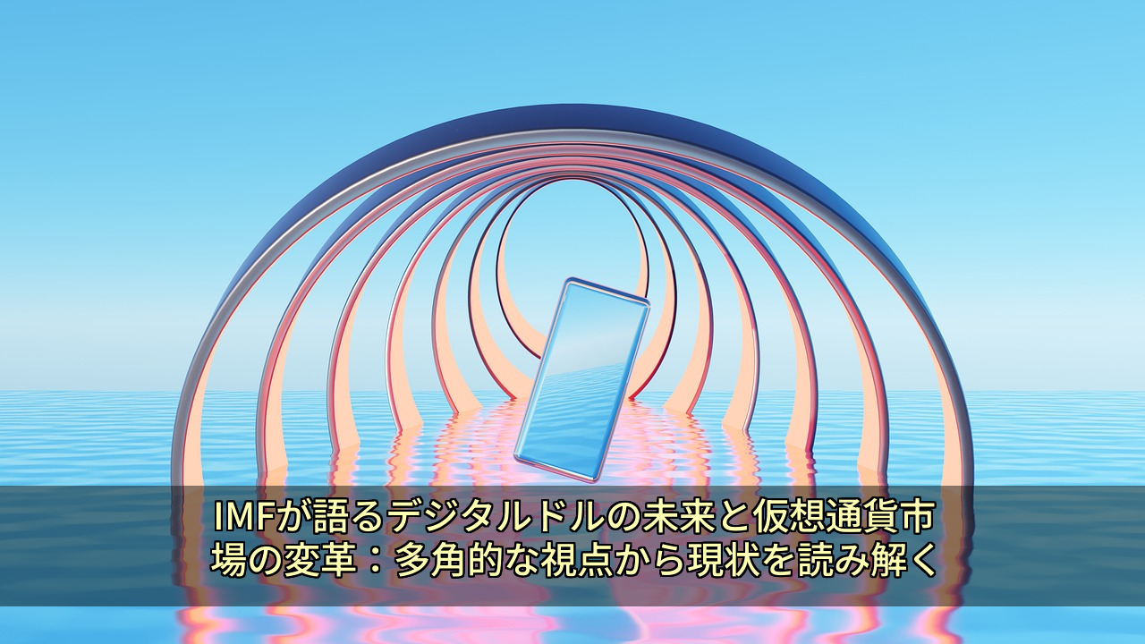 IMFが語るデジタルドルの未来と仮想通貨市場の変革：多角的な視点から現状を読み解く
