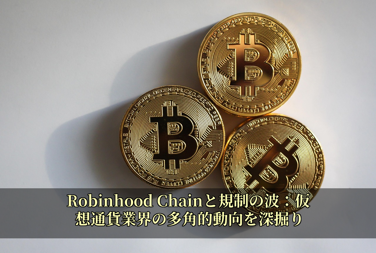 Robinhood Chainと規制の波：仮想通貨業界の多角的動向を深掘り