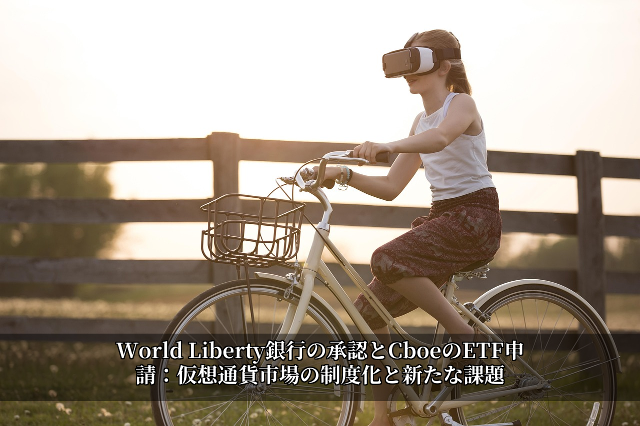 World Liberty銀行の承認とCboeのETF申請：仮想通貨市場の制度化と新たな課題